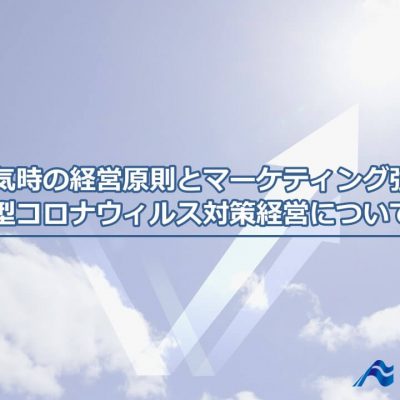 不景気時の経営原則とマーケティング強化策～新型コロナウィルス対策経営について～