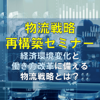 「物流戦略再構築セミナー」経済環境変化と働き方改革に備える物流戦略とは？