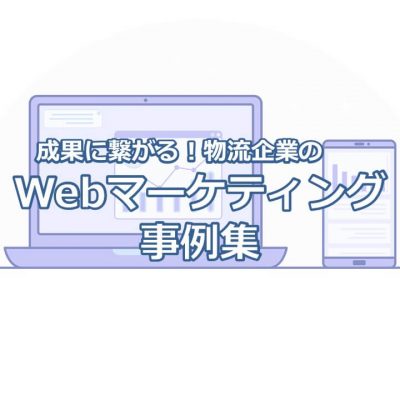 成果につながる！物流企業のWEBマーケティング事例集