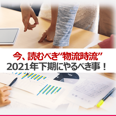 今読むべき物流時流「2021年下期やるべき事」