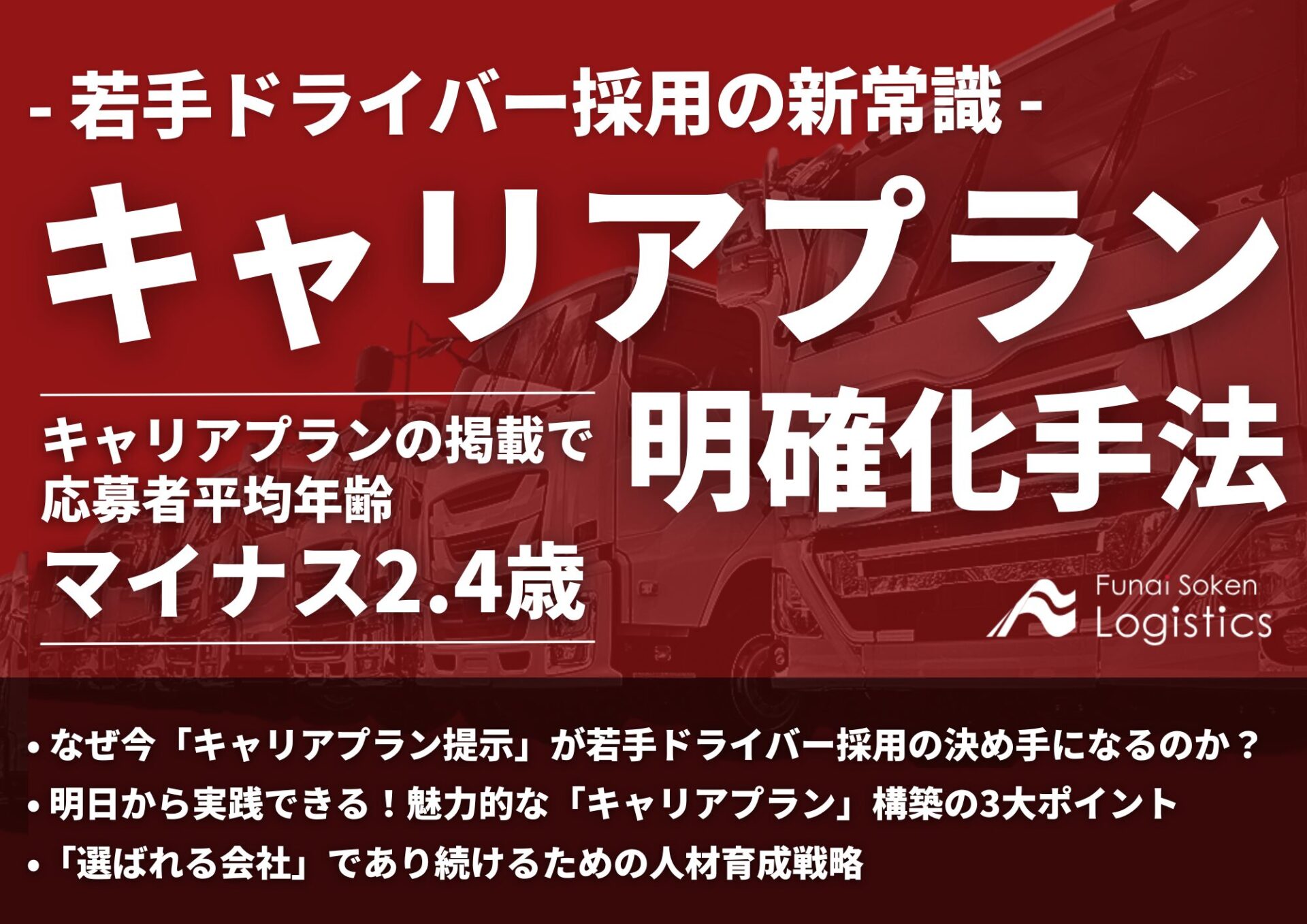 キャリアプランの掲載で、応募者平均年齢-2.4歳! 若手ドライバー獲得の新常識:キャリアプラン明確化手法」戦略_無料ダウンロード_船井総研ロジ株式会社